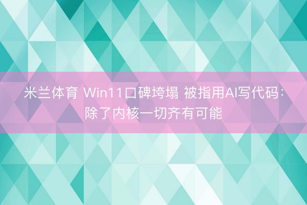 米兰体育 Win11口碑垮塌 被指用AI写代码：除了内核一切齐有可能