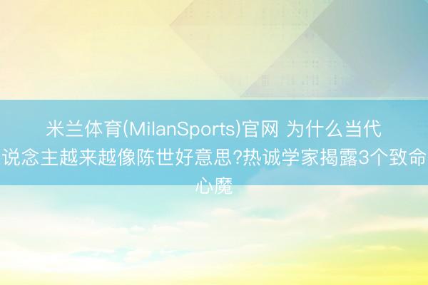 米兰体育(MilanSports)官网 为什么当代男东说念主越来越像陈世好意思?热诚学家揭露3个致命心魔